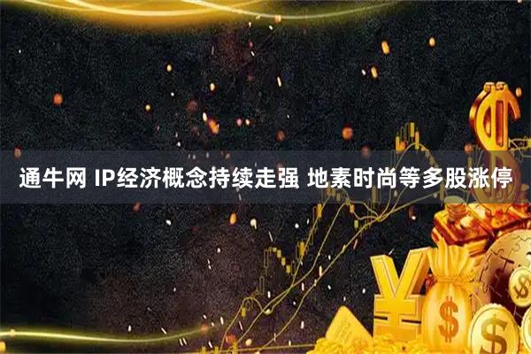 通牛网 IP经济概念持续走强 地素时尚等多股涨停