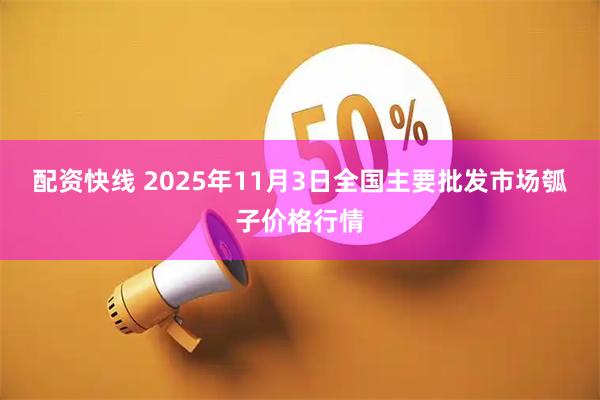 配资快线 2025年11月3日全国主要批发市场瓠子价格行情