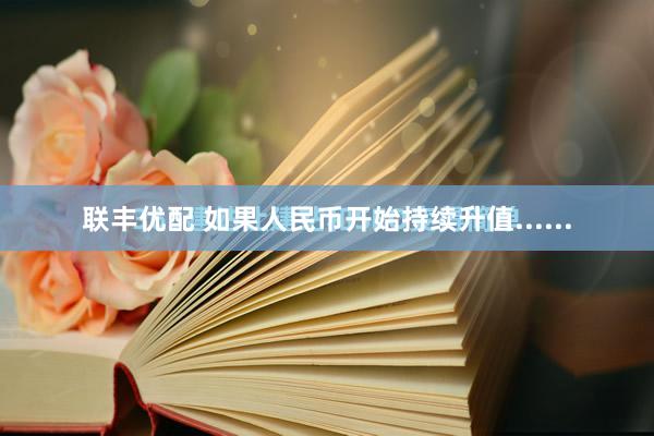 联丰优配 如果人民币开始持续升值......