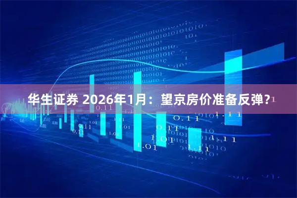 华生证券 2026年1月：望京房价准备反弹？
